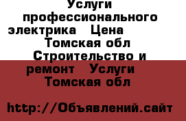 Услуги профессионального электрика › Цена ­ 1 000 - Томская обл. Строительство и ремонт » Услуги   . Томская обл.